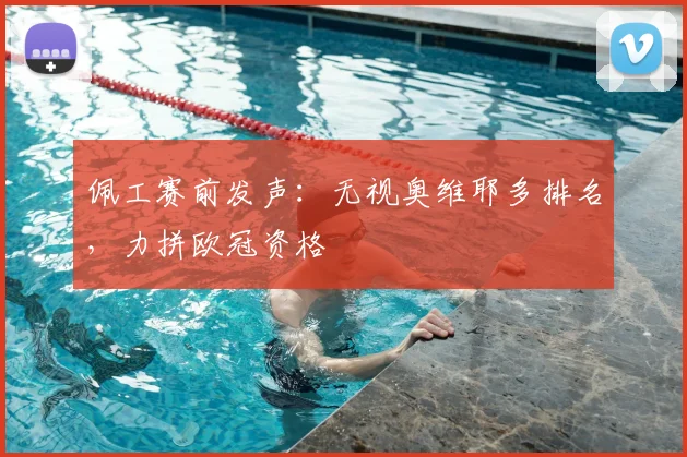 佩工赛前发声：无视奥维耶多排名，力拼欧冠资格