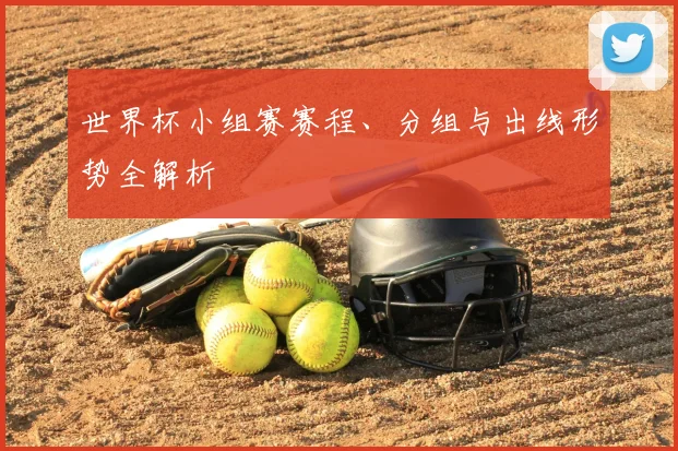 世界杯小组赛赛程、分组与出线形势全解析