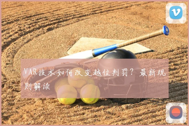 VAR技术如何改变越位判罚?最新规则解读