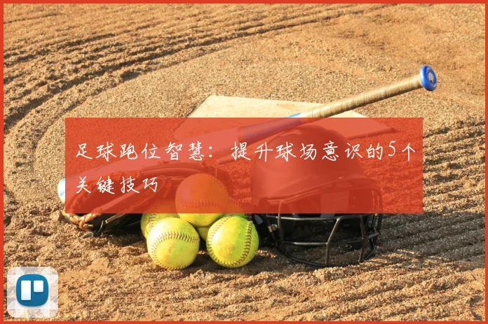足球跑位智慧:提升球场意识的5个关键技巧
