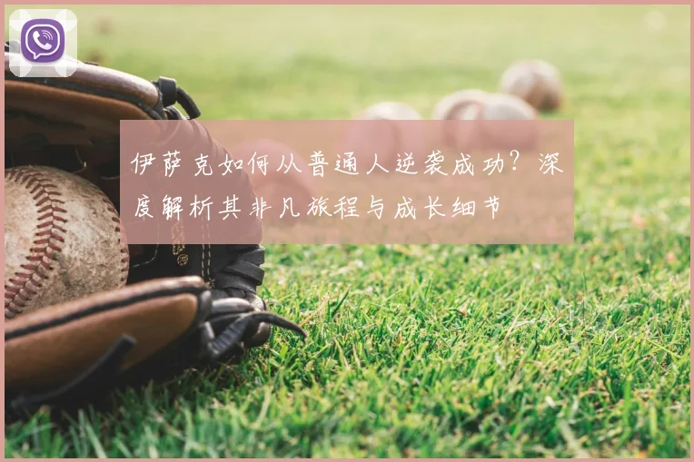 伊萨克如何从普通人逆袭成功?深度解析其非凡旅程与成长细节