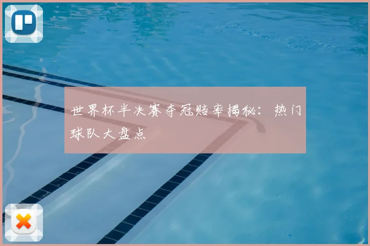 世界杯半决赛夺冠赔率揭秘：热门球队大盘点