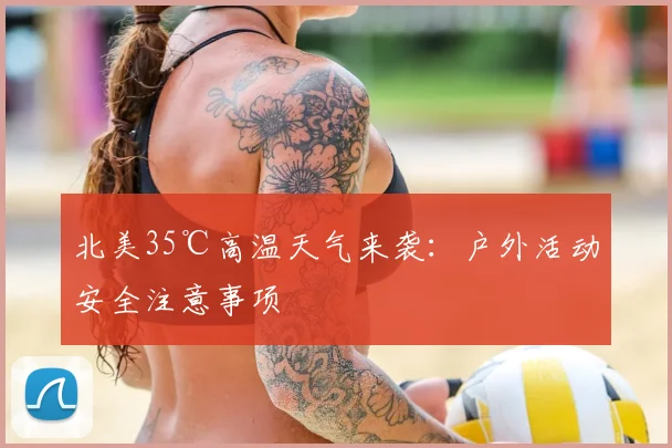 北美35℃高温天气来袭:户外活动安全注意事项