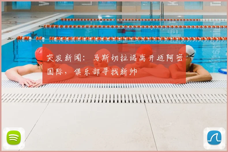 突发新闻:马斯切拉诺离开迈阿密国际,俱乐部寻找新帅