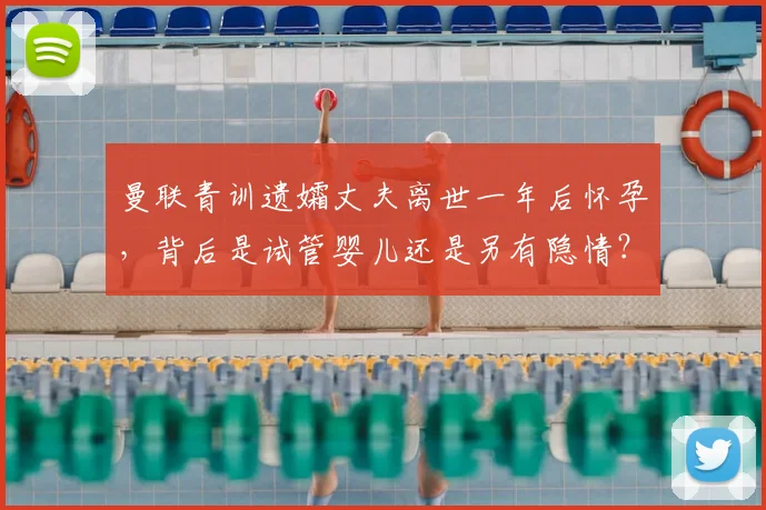 曼联青训遗孀丈夫离世一年后怀孕,背后是试管婴儿还是另有隐情?继承权与情感解读
