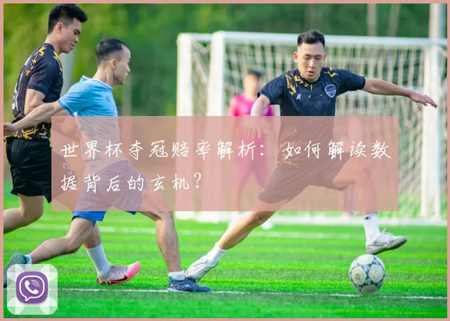 世界杯夺冠赔率解析:如何解读数据背后的玄机?